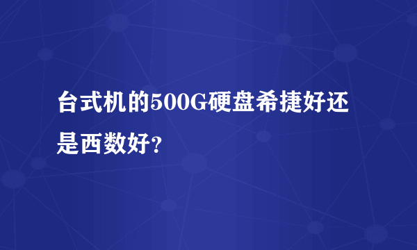台式机的500G硬盘希捷好还是西数好？