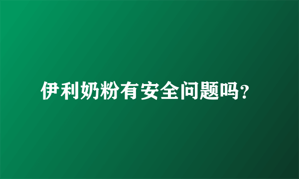 伊利奶粉有安全问题吗？