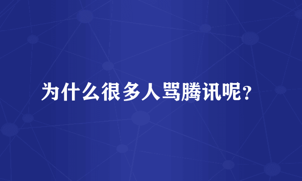 为什么很多人骂腾讯呢？