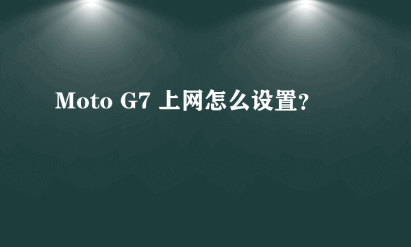 Moto G7 上网怎么设置？
