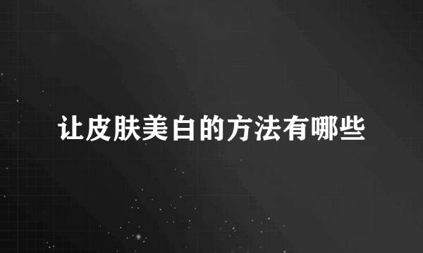 让皮肤美白的方法有哪些