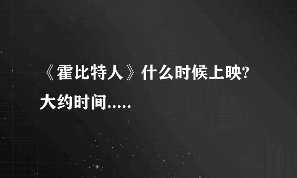 《霍比特人》什么时候上映?大约时间.....