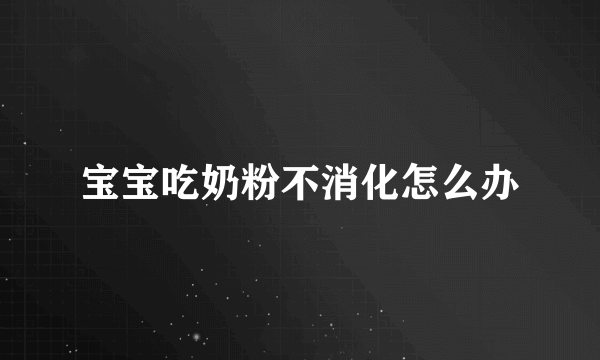 宝宝吃奶粉不消化怎么办