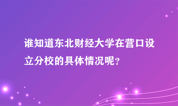 谁知道东北财经大学在营口设立分校的具体情况呢？