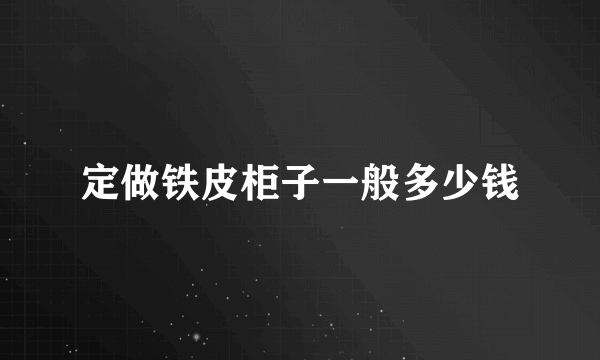 定做铁皮柜子一般多少钱