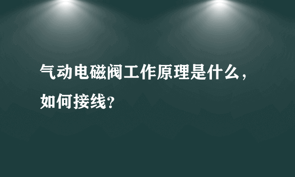 气动电磁阀工作原理是什么，如何接线？