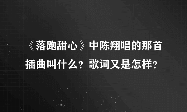 《落跑甜心》中陈翔唱的那首插曲叫什么？歌词又是怎样？