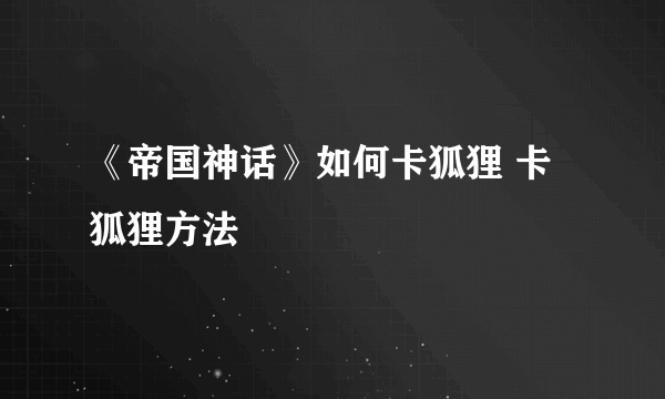 《帝国神话》如何卡狐狸 卡狐狸方法