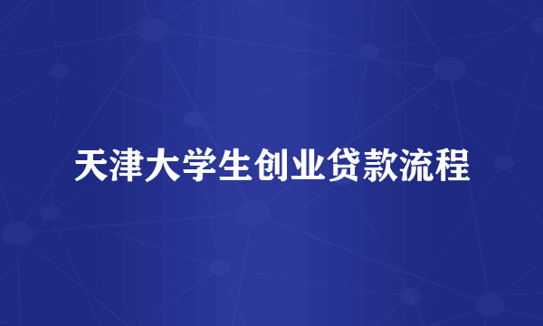 天津大学生创业贷款流程