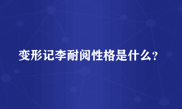 变形记李耐阅性格是什么？