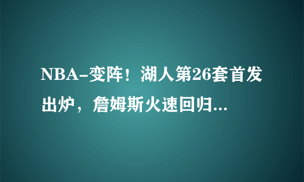 NBA-变阵！湖人第26套首发出炉，詹姆斯火速回归，威少造型抢戏