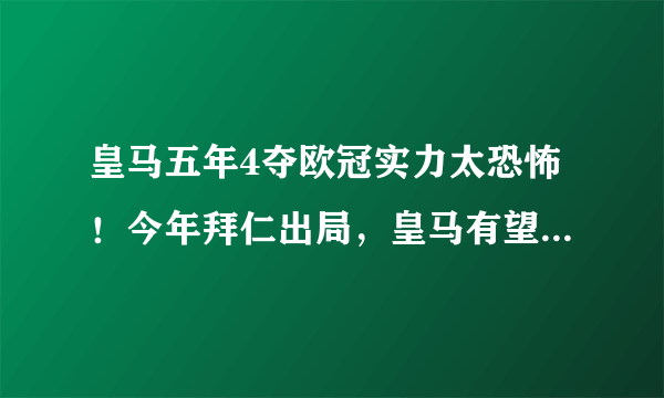 皇马五年4夺欧冠实力太恐怖！今年拜仁出局，皇马有望夺冠吗？