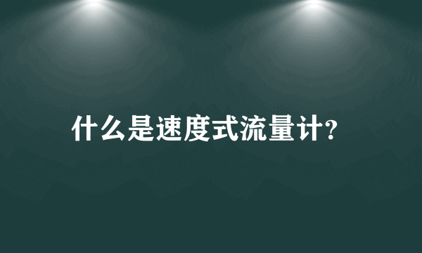 什么是速度式流量计？