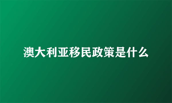 澳大利亚移民政策是什么