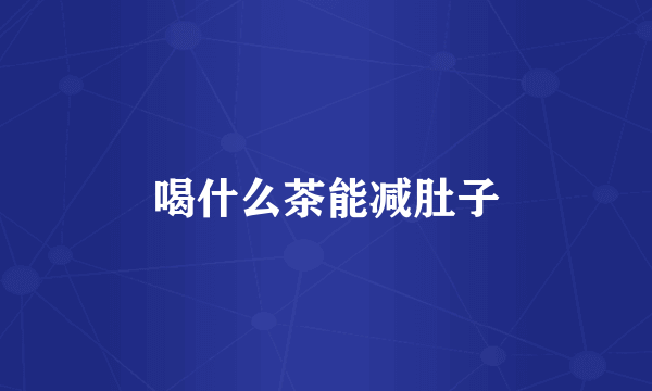 喝什么茶能减肚子