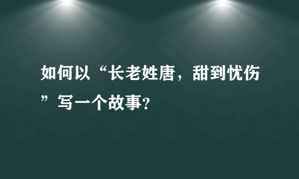 如何以“长老姓唐，甜到忧伤”写一个故事？