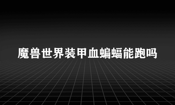 魔兽世界装甲血蝙蝠能跑吗