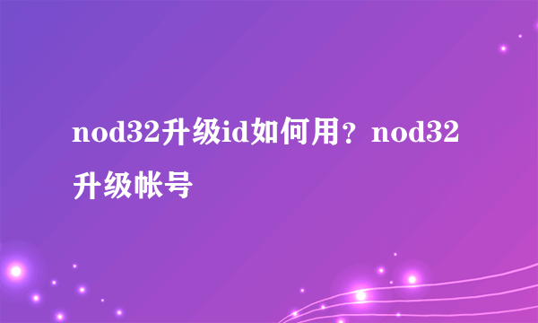 nod32升级id如何用？nod32升级帐号