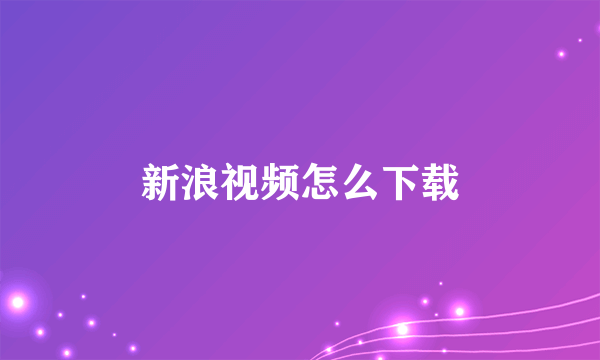 新浪视频怎么下载