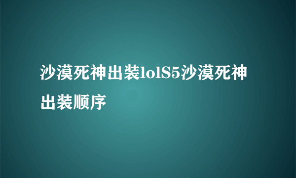 沙漠死神出装lolS5沙漠死神出装顺序