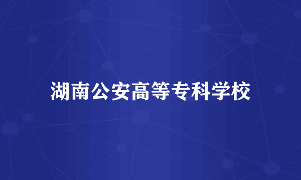 湖南公安高等专科学校