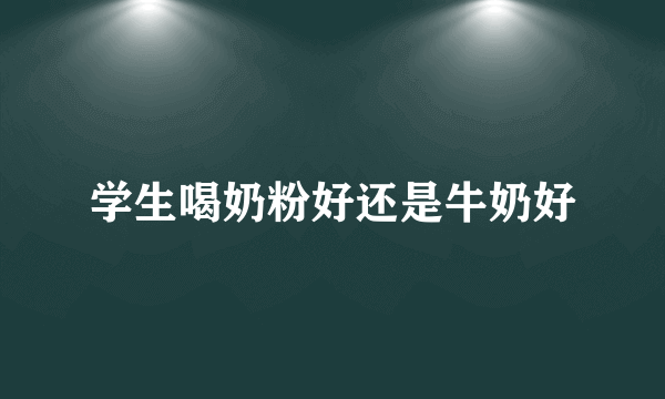 学生喝奶粉好还是牛奶好