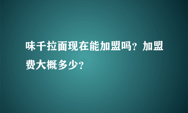 味千拉面现在能加盟吗？加盟费大概多少？