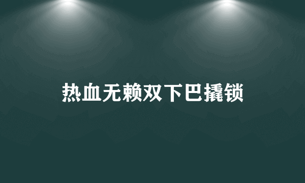 热血无赖双下巴撬锁