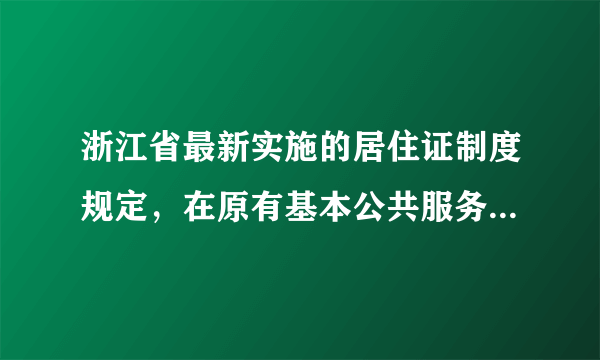 浙江省最新实施的居住证制度规定，在原有基本公共服务的基础上，根据“新居民”的居住年限和对社会的贡献大小，再增加相应的公共服务。这一规定是基于（　　）A.公民权利的实现需要义务的履行