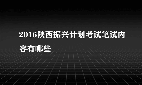 2016陕西振兴计划考试笔试内容有哪些