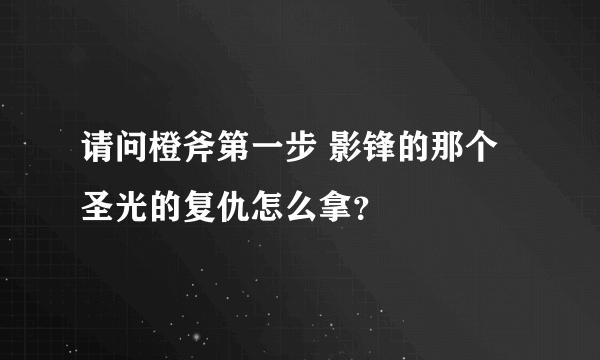 请问橙斧第一步 影锋的那个圣光的复仇怎么拿？