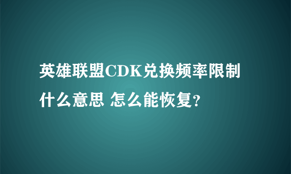 英雄联盟CDK兑换频率限制什么意思 怎么能恢复？