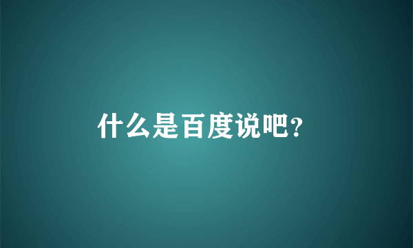 什么是百度说吧？