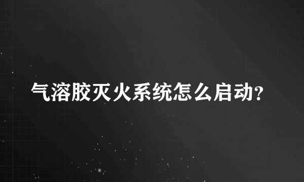 气溶胶灭火系统怎么启动？
