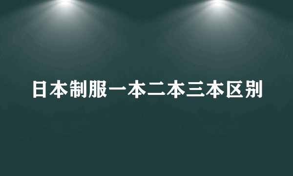 日本制服一本二本三本区别
