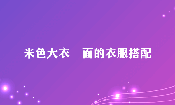 米色大衣裏面的衣服搭配