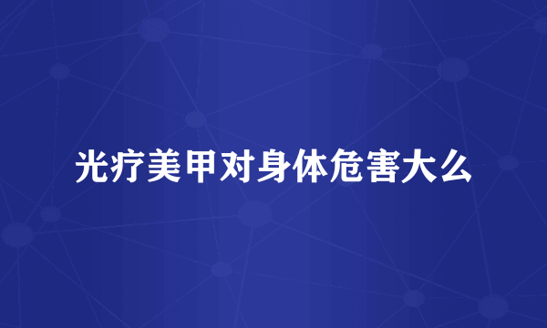 光疗美甲对身体危害大么