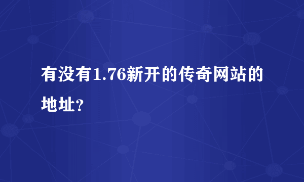 有没有1.76新开的传奇网站的地址？