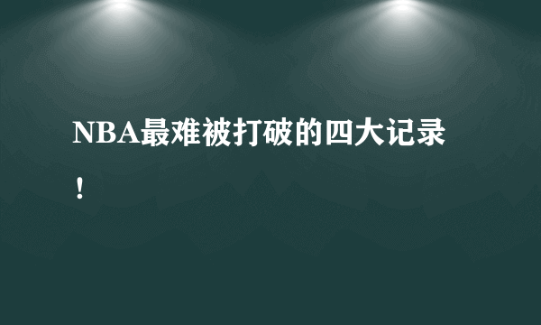 NBA最难被打破的四大记录！