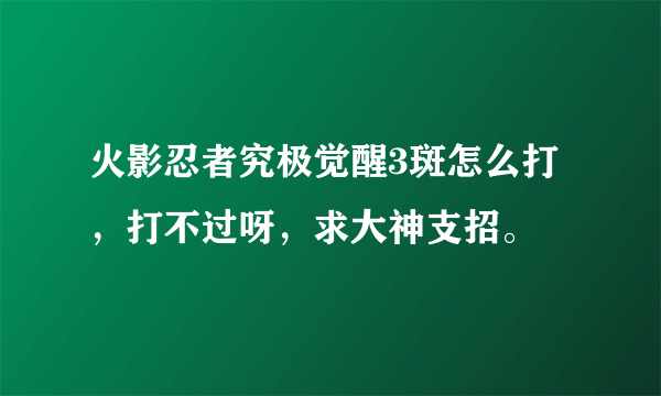 火影忍者究极觉醒3斑怎么打，打不过呀，求大神支招。