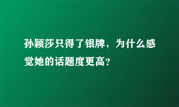 孙颖莎只得了银牌，为什么感觉她的话题度更高？
