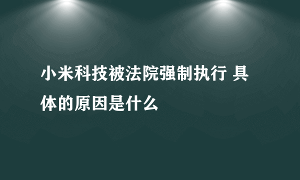 小米科技被法院强制执行 具体的原因是什么