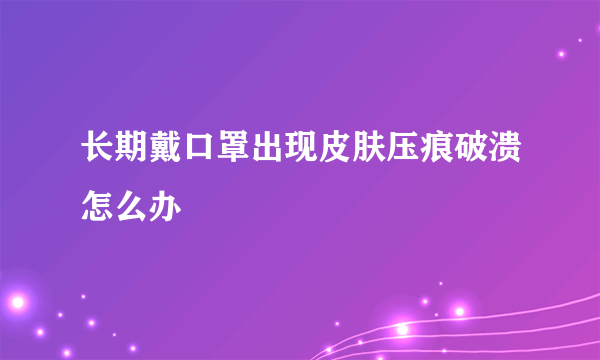 长期戴口罩出现皮肤压痕破溃怎么办