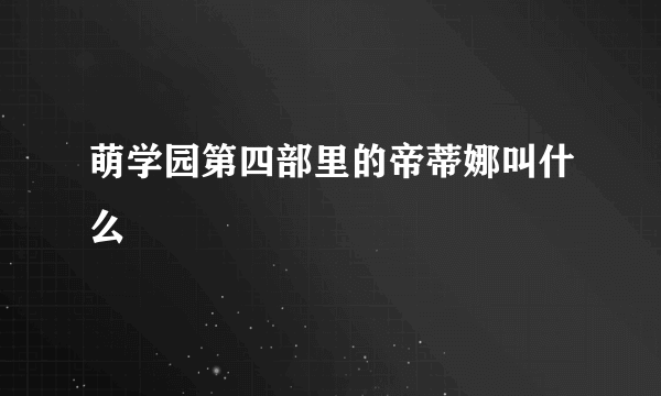 萌学园第四部里的帝蒂娜叫什么