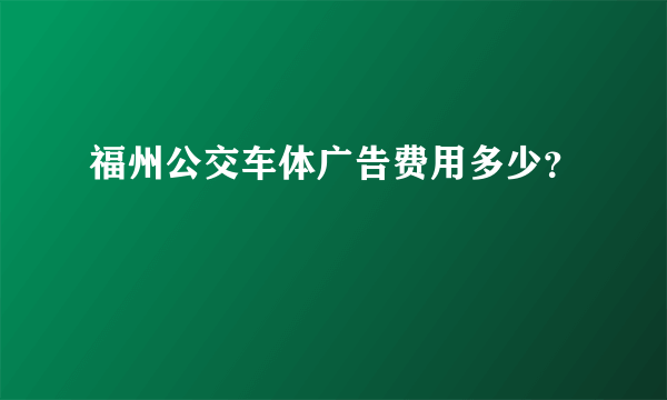 福州公交车体广告费用多少？