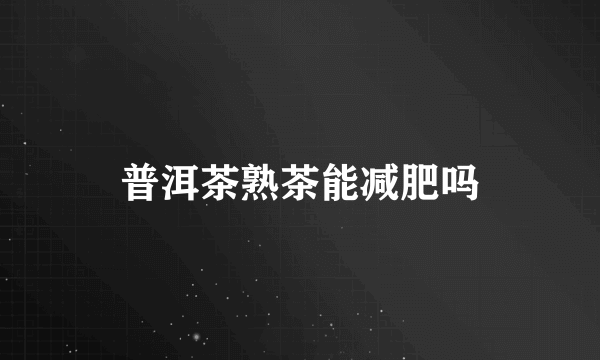 普洱茶熟茶能减肥吗