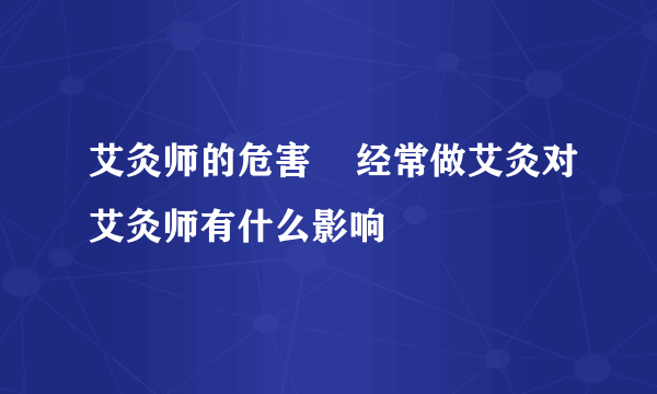 艾灸师的危害    经常做艾灸对艾灸师有什么影响