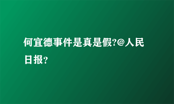 何宜德事件是真是假?@人民日报？