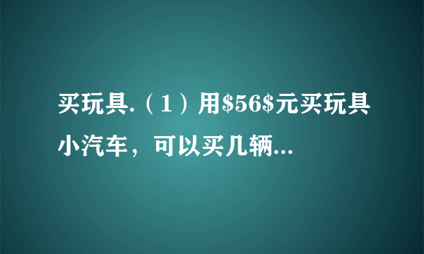 买玩具.（1）用$56$元买玩具小汽车，可以买几辆？$\left(2\right)72$元可以买几个小闹钟？（3）用$49$元正好能买哪一种商品？可以买几个？