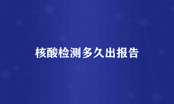 核酸检测多久出报告